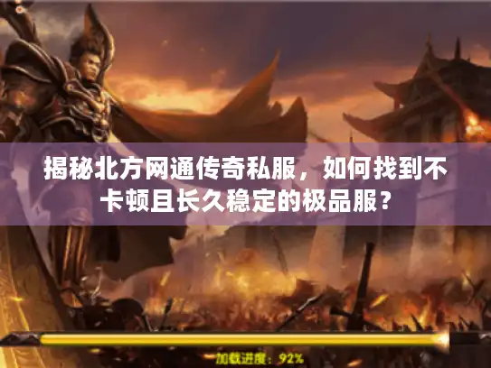 揭秘北方网通传奇私服，如何找到不卡顿且长久稳定的极品服？