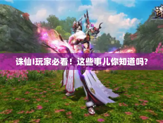 诛仙I玩家必看！这些事儿你知道吗?