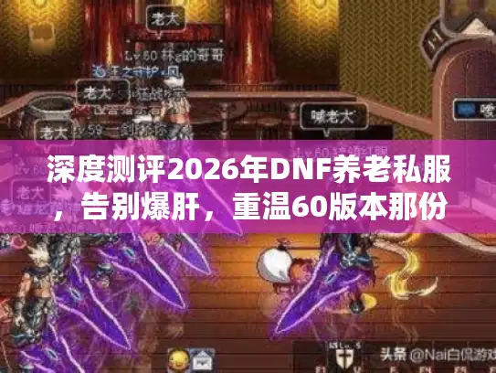 深度测评2026年DNF养老私服，告别爆肝，重温60版本那份感动