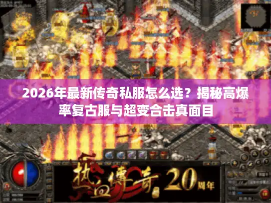 2026年最新传奇私服怎么选？揭秘高爆率复古服与超变合击真面目