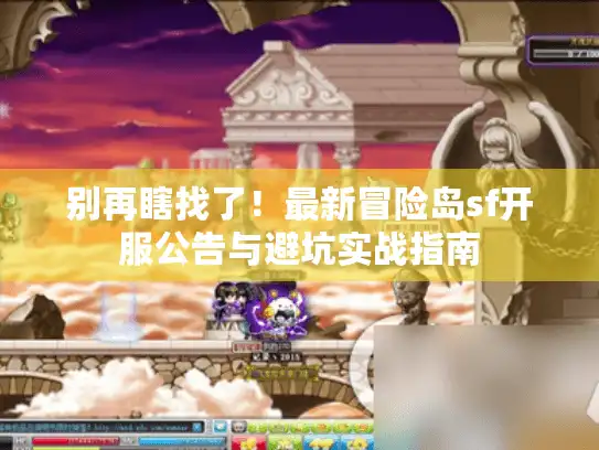 别再瞎找了！最新冒险岛sf开服公告与避坑实战指南