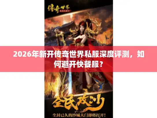 2026年新开传奇世界私服深度评测，如何避开快餐服？
