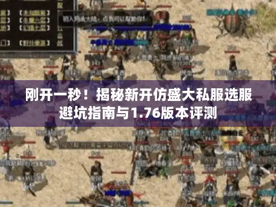 刚开一秒！揭秘新开仿盛大私服选服避坑指南与1.76版本评测