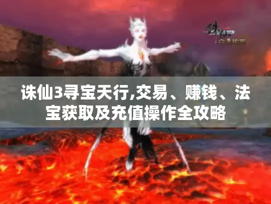 诛仙3寻宝天行,交易、赚钱、法宝获取及充值操作全攻略 诛仙3寻宝天行,交易、赚钱、法宝获取及充值操作全攻略