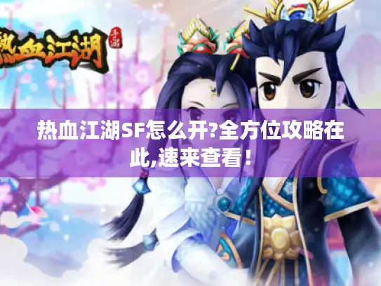 热血江湖SF怎么开?全方位攻略在此,速来查看！