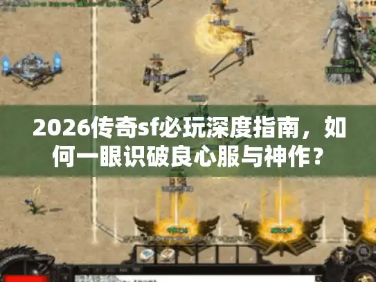2026传奇sf必玩深度指南，如何一眼识破良心服与神作？