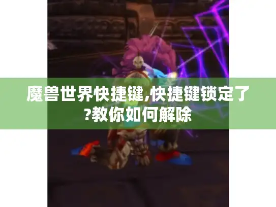 魔兽世界快捷键,快捷键锁定了?教你如何解除