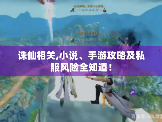 诛仙相关,小说、手游攻略及私服风险全知道! 诛仙相关,小说、手游攻略及私服风险全知道!