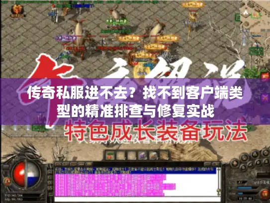 传奇私服进不去？找不到客户端类型的精准排查与修复实战