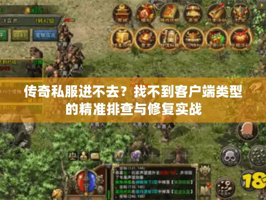 传奇私服进不去？找不到客户端类型的精准排查与修复实战