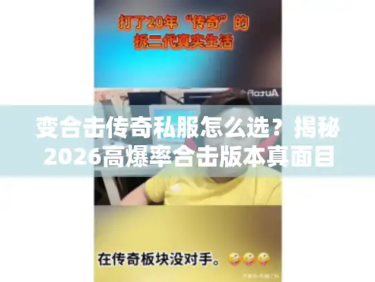 变合击传奇私服怎么选？揭秘2026高爆率合击版本真面目