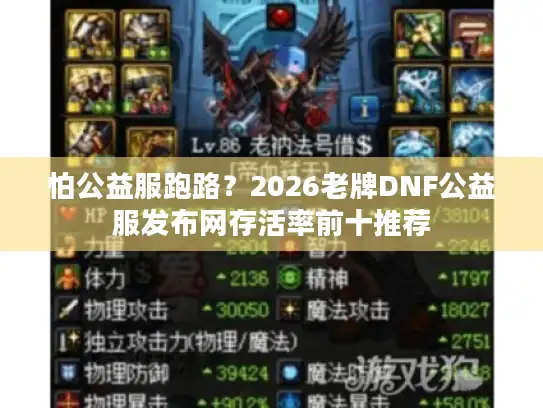怕公益服跑路?2026老牌DNF公益服发布网存活率前十推荐 怕公益服跑路?2026老牌DNF公益服发布网存活率前十推荐