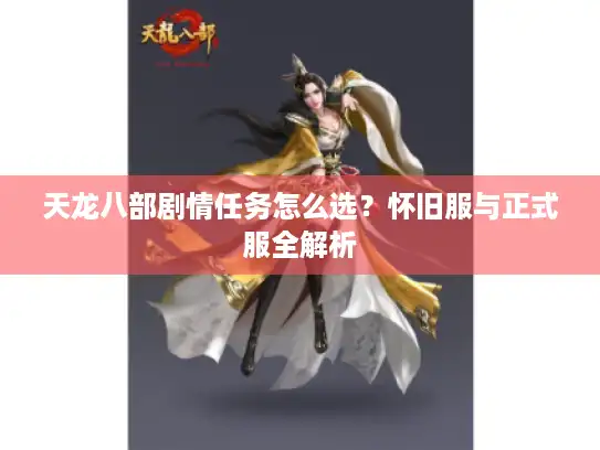 天龙八部剧情任务怎么选?怀旧服与正式服全解析 天龙八部剧情任务怎么选?怀旧服与正式服全解析