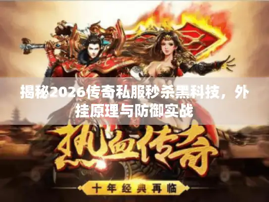 揭秘2026传奇私服秒杀黑科技，外挂原理与防御实战