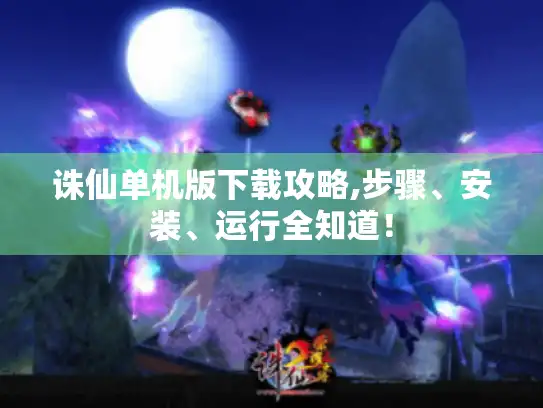 诛仙单机版下载攻略,步骤、安装、运行全知道! 诛仙单机版下载攻略,步骤、安装、运行全知道!
