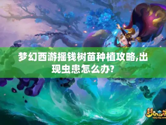 梦幻西游摇钱树苗种植攻略,出现虫患怎么办?