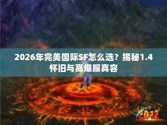 2026年完美国际SF怎么选？揭秘1.4怀旧与高爆服真容