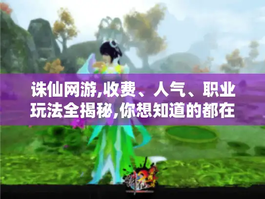 诛仙网游,收费、人气、职业玩法全揭秘,你想知道的都在这！