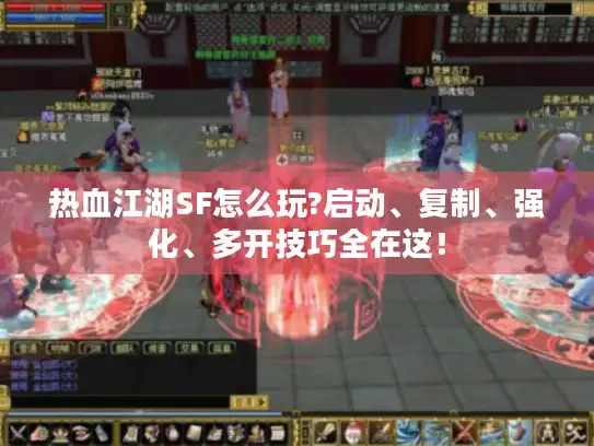 热血江湖SF怎么玩?启动、复制、强化、多开技巧全在这！