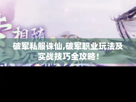 破军私服诛仙,破军职业玩法及实战技巧全攻略! 破军私服诛仙,破军职业玩法及实战技巧全攻略!
