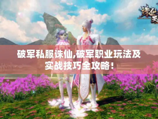 破军私服诛仙,破军职业玩法及实战技巧全攻略! 破军私服诛仙,破军职业玩法及实战技巧全攻略!