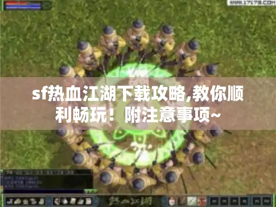 sf热血江湖下载攻略,教你顺利畅玩!附注意事项~ sf热血江湖下载攻略,教你顺利畅玩!附注意事项~