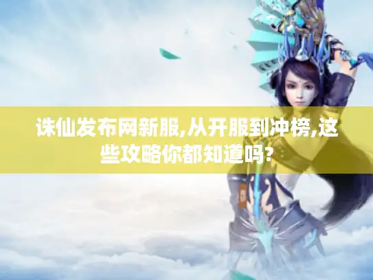 诛仙发布网新服,从开服到冲榜,这些攻略你都知道吗?