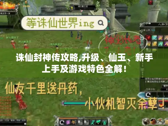 诛仙封神传攻略,升级、仙玉、新手上手及游戏特色全解！