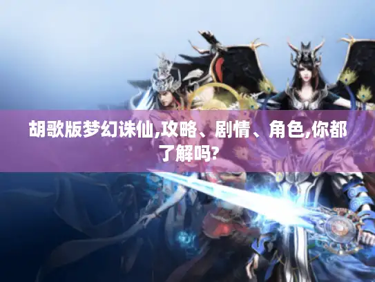 胡歌版梦幻诛仙,攻略、剧情、角色,你都了解吗? 胡歌版梦幻诛仙,攻略、剧情、角色,你都了解吗?