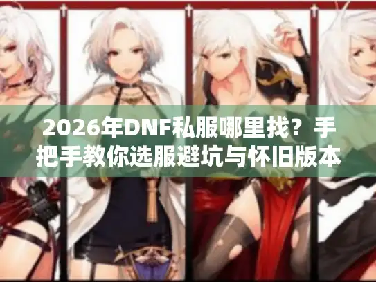 2026年DNF私服哪里找？手把手教你选服避坑与怀旧版本深度解析