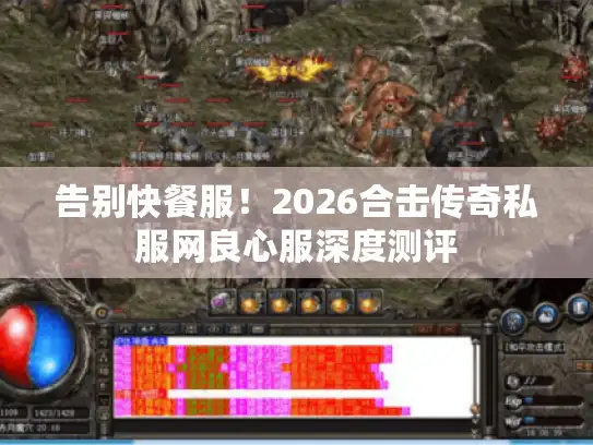 告别快餐服！2026合击传奇私服网良心服深度测评