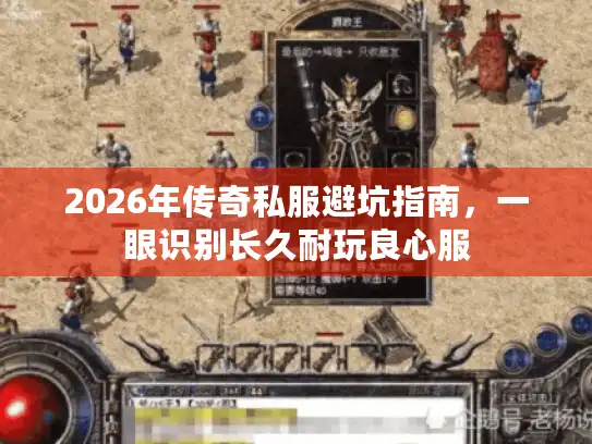 2026年传奇私服避坑指南，一眼识别长久耐玩良心服
