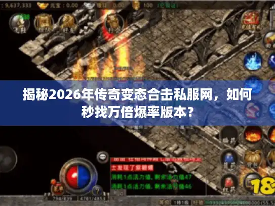 揭秘2026年传奇变态合击私服网,如何秒找万倍爆率版本? 揭秘2026年传奇变态合击私服网,如何秒找万倍爆率版本?