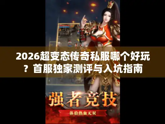 2026超变态传奇私服哪个好玩?首服独家测评与入坑指南 2026超变态传奇私服哪个好玩?首服独家测评与入坑指南