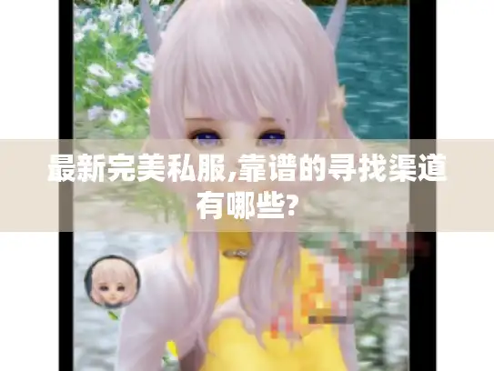 最新完美私服,靠谱的寻找渠道有哪些? 最新完美私服,靠谱的寻找渠道有哪些?
