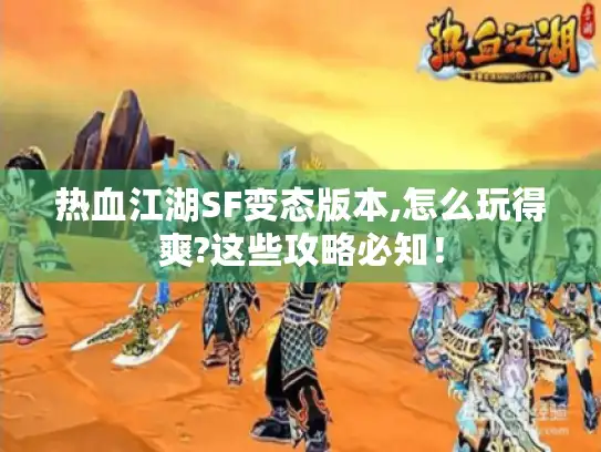 热血江湖SF变态版本,怎么玩得爽?这些攻略必知! 热血江湖SF变态版本,怎么玩得爽?这些攻略必知!