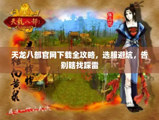 天龙八部官网下载全攻略，选服避坑，告别瞎找踩雷