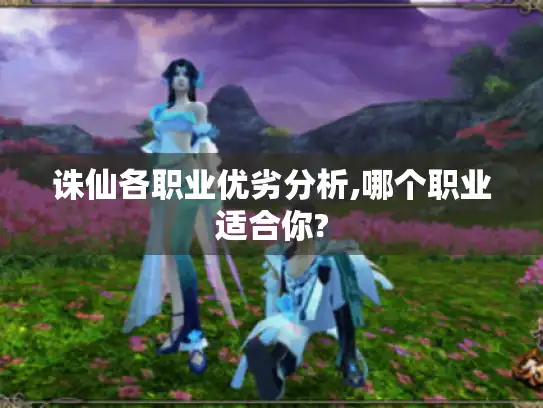诛仙各职业优劣分析,哪个职业适合你?