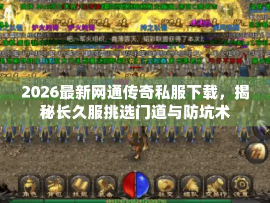 2026最新网通传奇私服下载，揭秘长久服挑选门道与防坑术