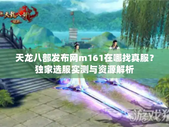 天龙八部发布网m161在哪找真服？独家选服实测与资源解析