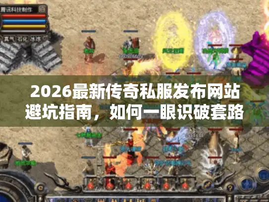 2026最新传奇私服发布网站避坑指南，如何一眼识破套路服？