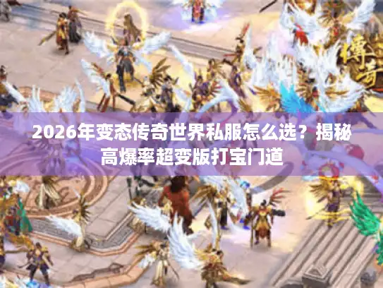 2026年变态传奇世界私服怎么选?揭秘高爆率超变版打宝门道 2026年变态传奇世界私服怎么选?揭秘高爆率超变版打宝门道