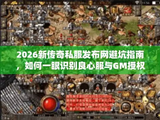 2026新传奇私服发布网避坑指南,如何一眼识别良心服与GM授权? 2026新传奇私服发布网避坑指南,如何一眼识别良心服与GM授权?