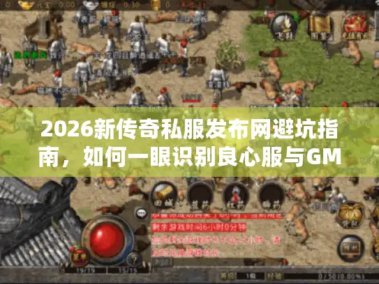 2026新传奇私服发布网避坑指南,如何一眼识别良心服与GM授权? 2026新传奇私服发布网避坑指南,如何一眼识别良心服与GM授权?