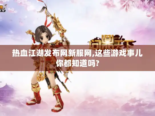 热血江湖发布网新服网,这些游戏事儿你都知道吗?