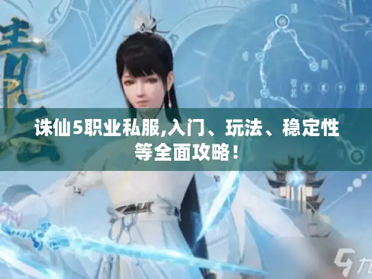 诛仙5职业私服,入门、玩法、稳定性等全面攻略！