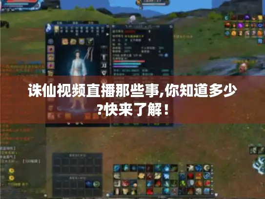 诛仙视频直播那些事,你知道多少?快来了解！