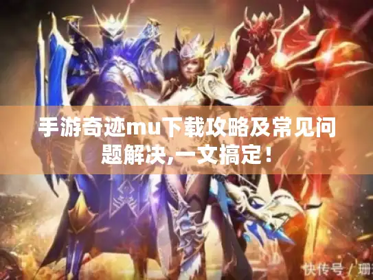 手游奇迹mu下载攻略及常见问题解决,一文搞定！