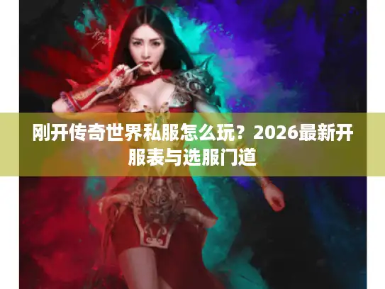 刚开传奇世界私服怎么玩？2026最新开服表与选服门道
