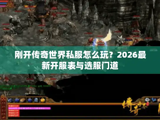 刚开传奇世界私服怎么玩？2026最新开服表与选服门道